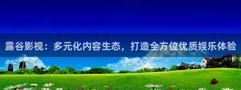 98午夜电影：露谷影视：多元化内容生态，打造全方位优质娱乐体验