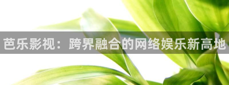 超碰98在线：芭乐影视：跨界融合的网络娱乐新高地