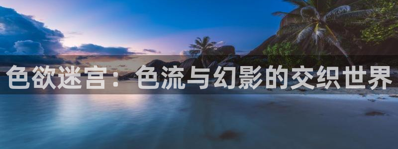 199865神秘电影：色欲迷宫：色流与幻影的交织世界
